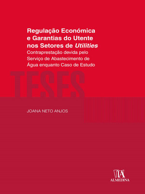cover image of Regulação Económica e Garantias do Utente nos Setores de Utilities – Contraprestação devida pelo Serviço de Abastecimento de Água enquanto Caso de Estudo